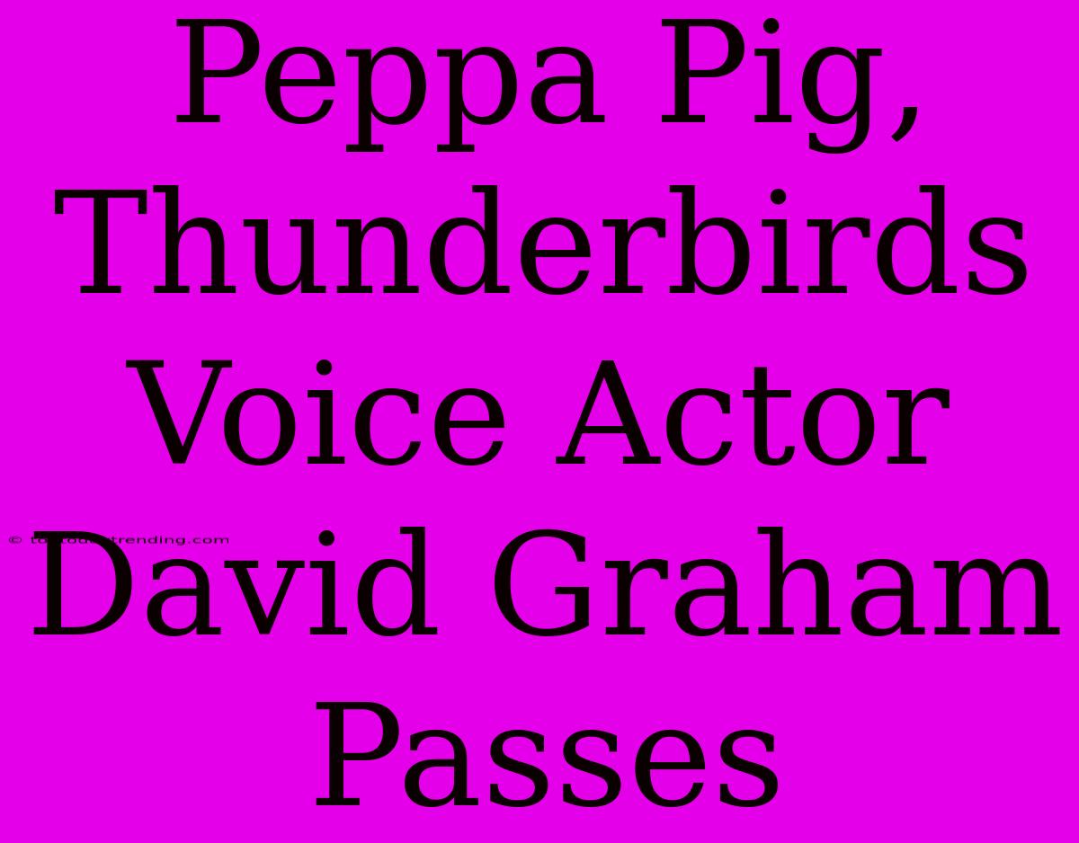 Peppa Pig, Thunderbirds Voice Actor David Graham Passes