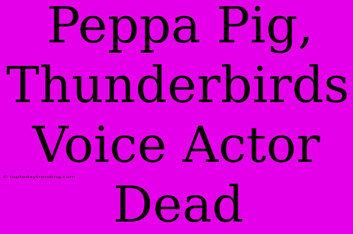 Peppa Pig, Thunderbirds Voice Actor Dead