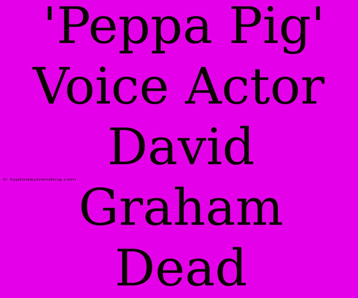 'Peppa Pig' Voice Actor David Graham Dead