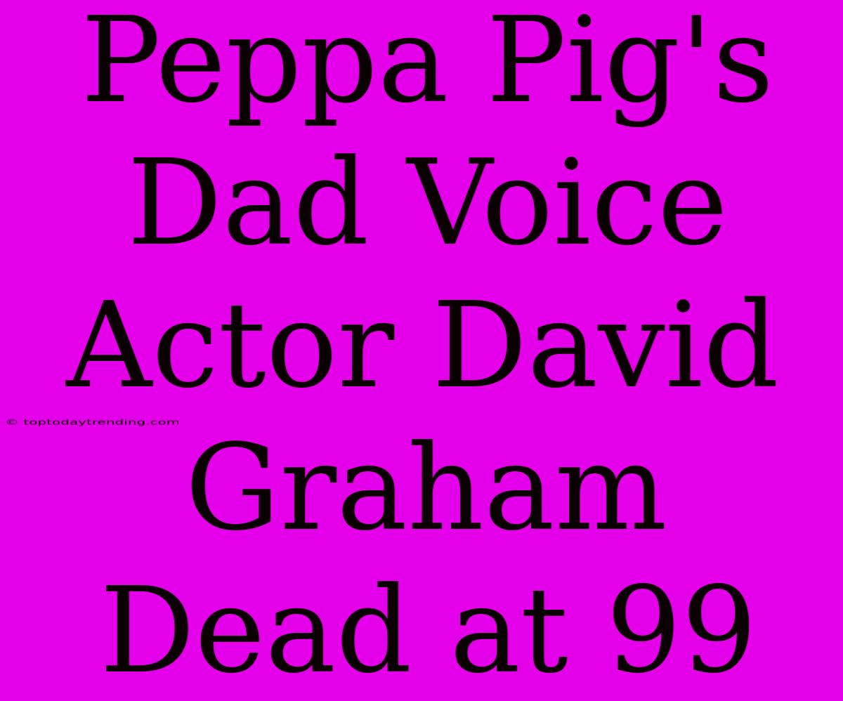 Peppa Pig's Dad Voice Actor David Graham Dead At 99