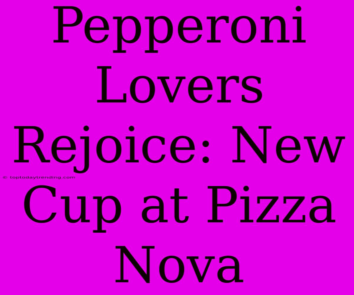 Pepperoni Lovers Rejoice: New Cup At Pizza Nova