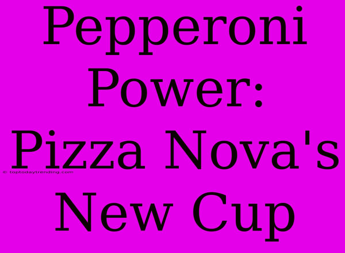 Pepperoni Power: Pizza Nova's New Cup