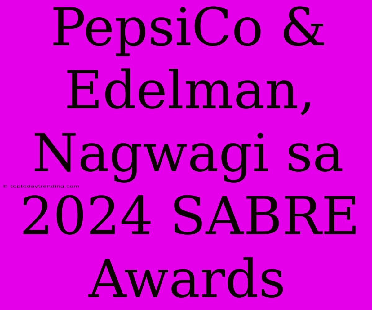 PepsiCo & Edelman, Nagwagi Sa 2024 SABRE Awards