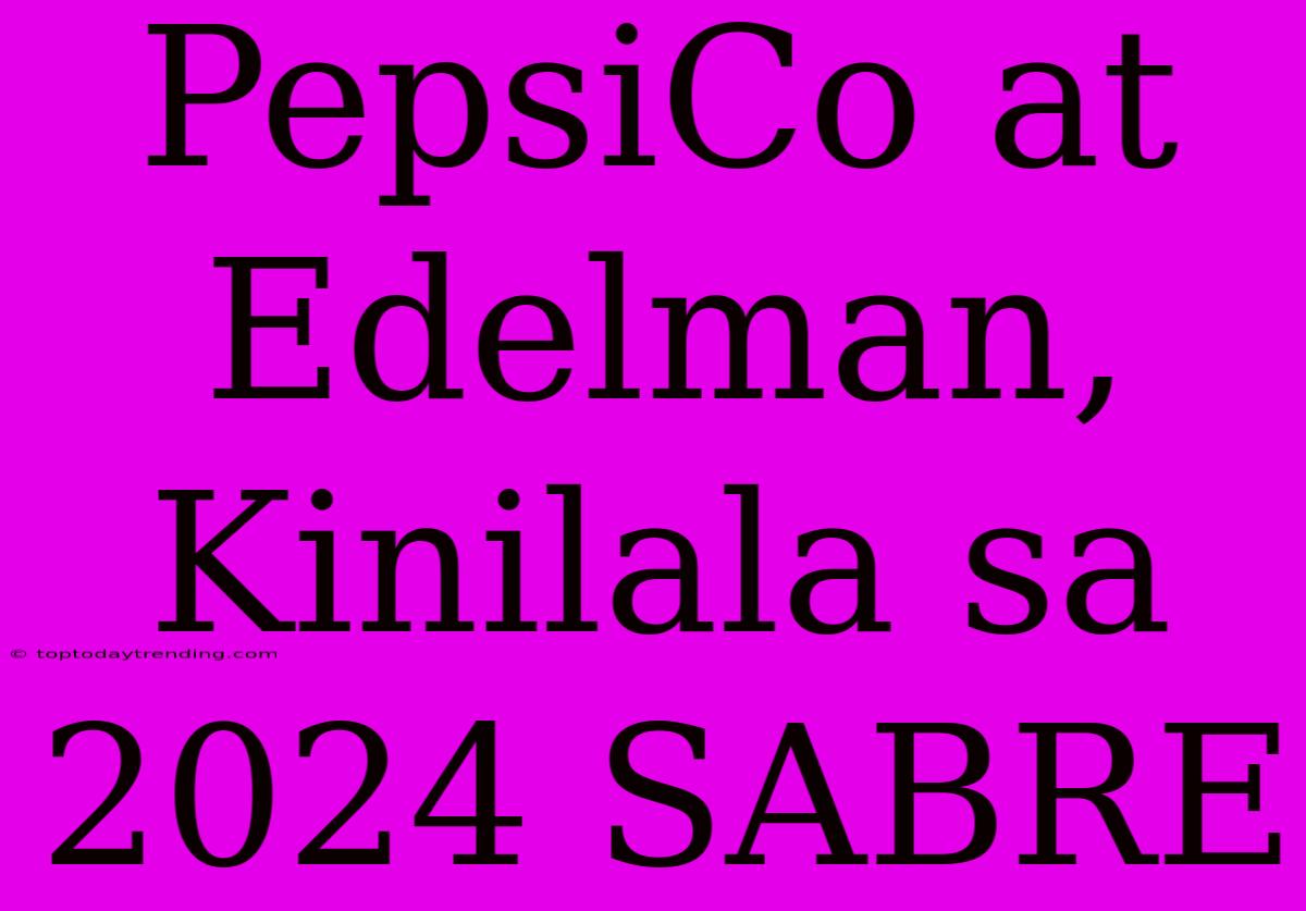 PepsiCo At Edelman, Kinilala Sa 2024 SABRE