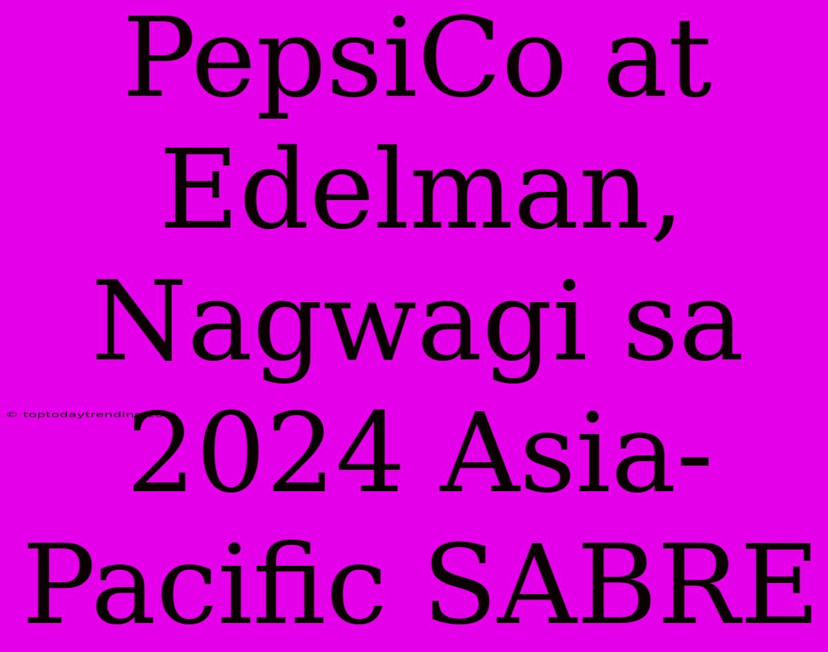 PepsiCo At Edelman, Nagwagi Sa 2024 Asia-Pacific SABRE