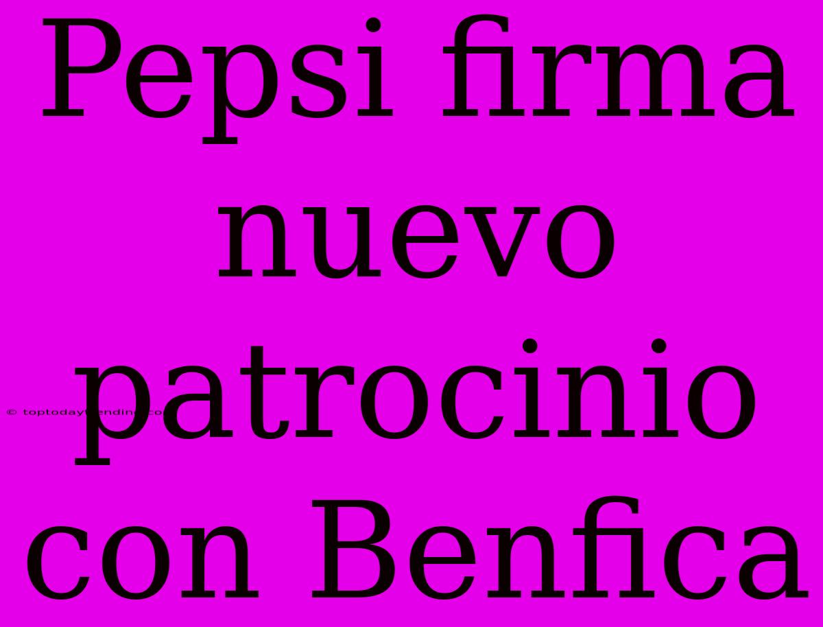 Pepsi Firma Nuevo Patrocinio Con Benfica