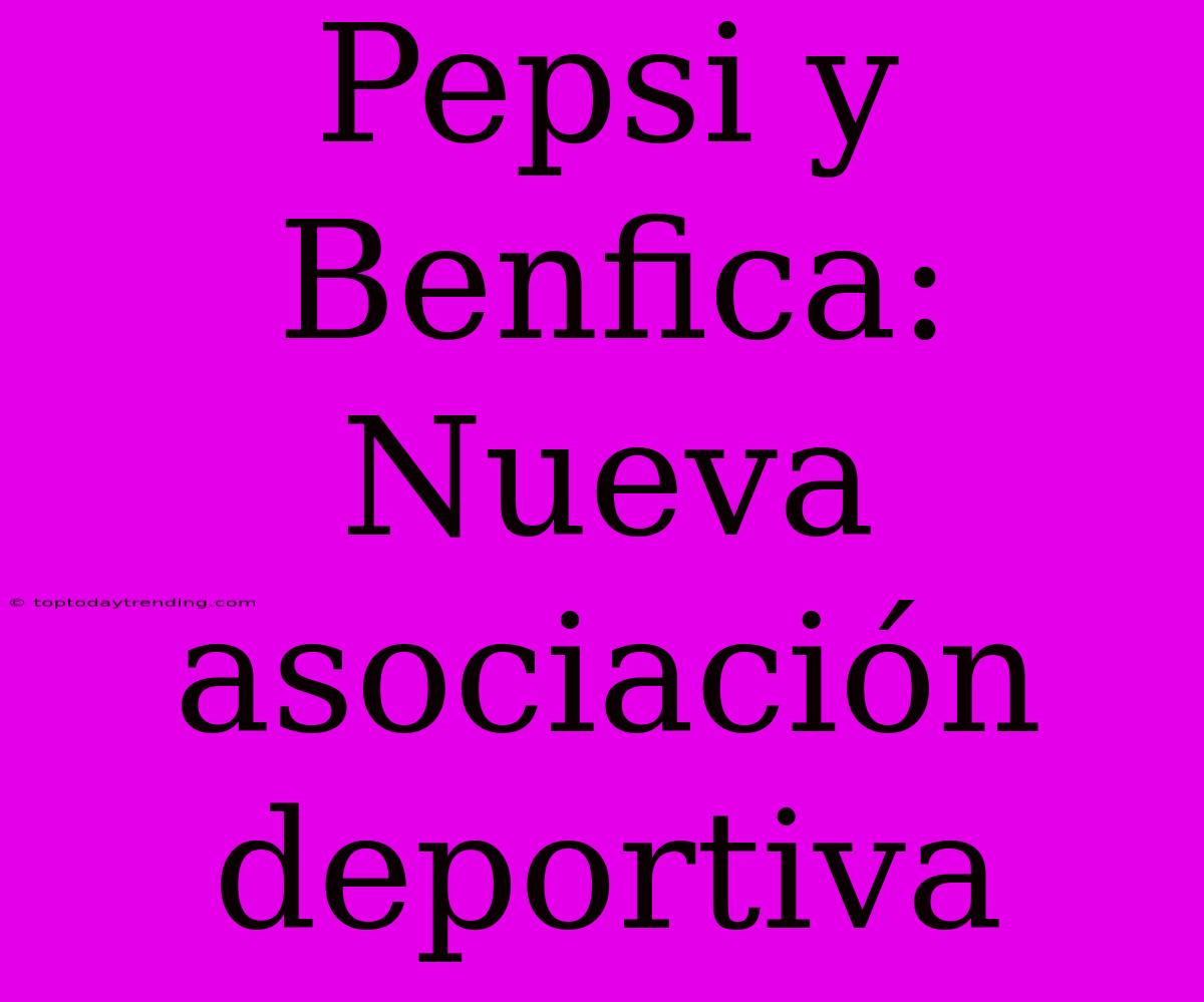 Pepsi Y Benfica: Nueva Asociación Deportiva