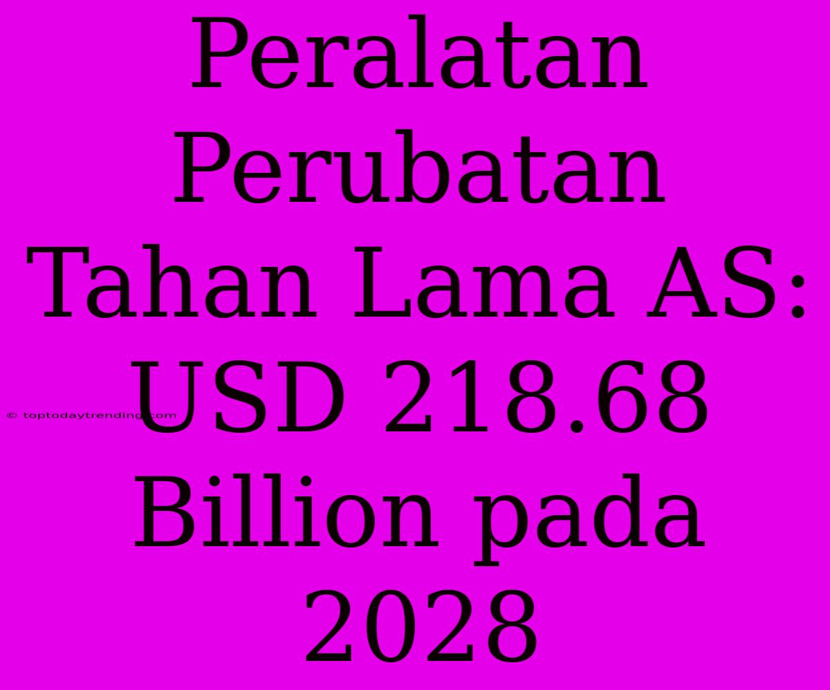 Peralatan Perubatan Tahan Lama AS: USD 218.68 Billion Pada 2028