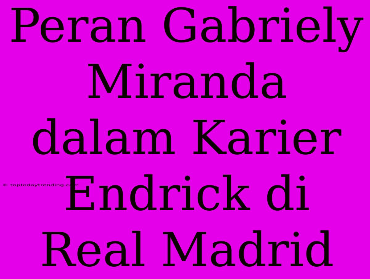 Peran Gabriely Miranda Dalam Karier Endrick Di Real Madrid