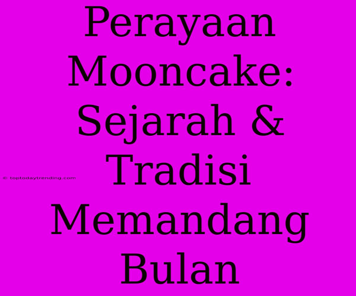 Perayaan Mooncake: Sejarah & Tradisi Memandang Bulan