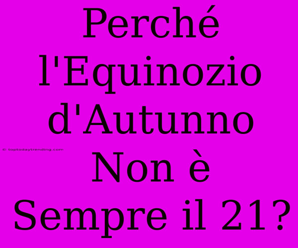 Perché L'Equinozio D'Autunno Non È Sempre Il 21?