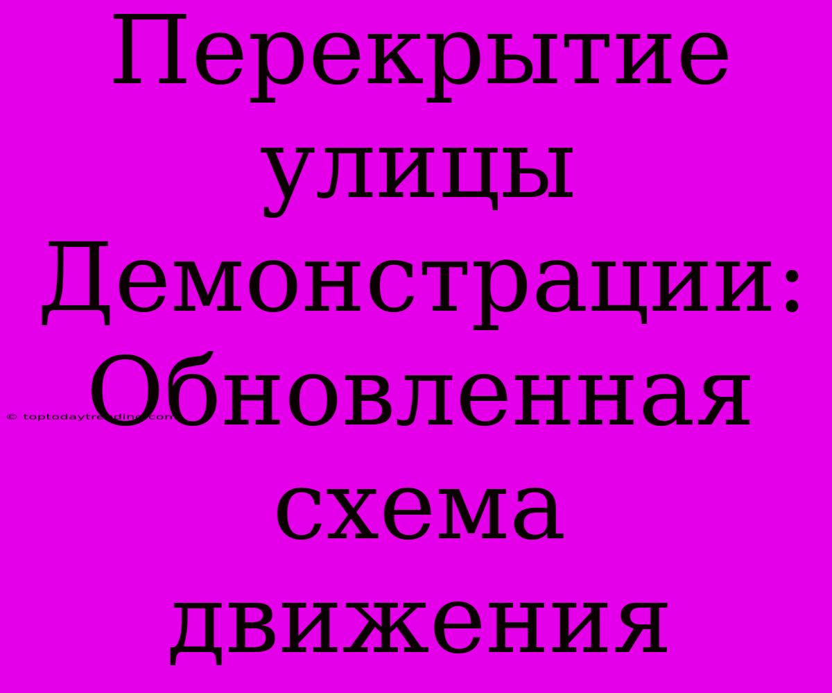 Перекрытие Улицы Демонстрации: Обновленная Схема Движения