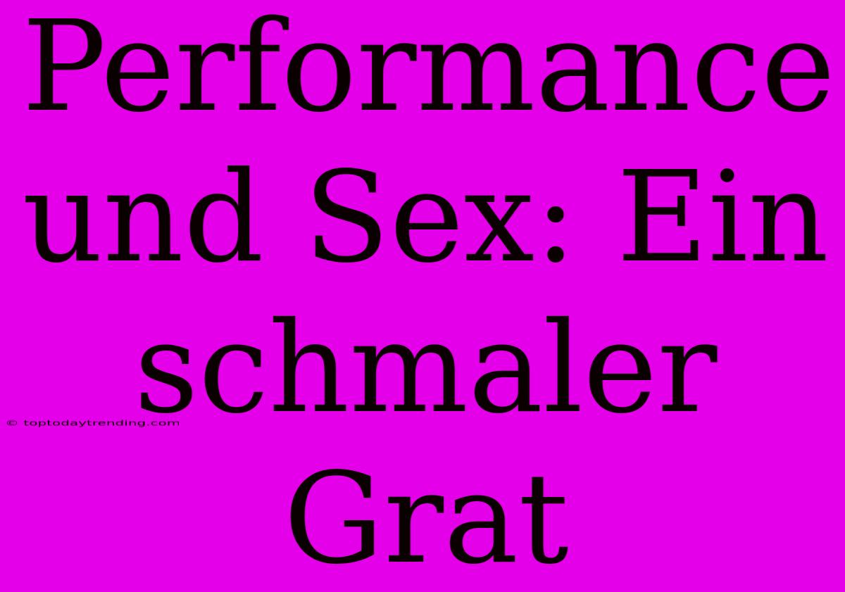 Performance Und Sex: Ein Schmaler Grat