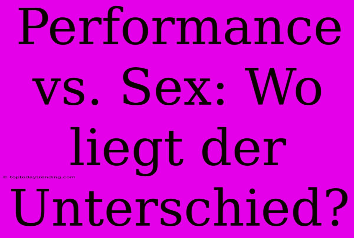 Performance Vs. Sex: Wo Liegt Der Unterschied?