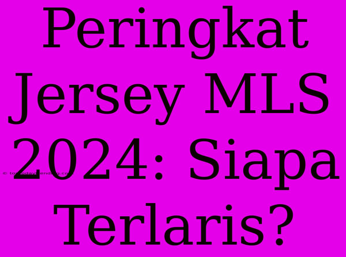 Peringkat Jersey MLS 2024: Siapa Terlaris?