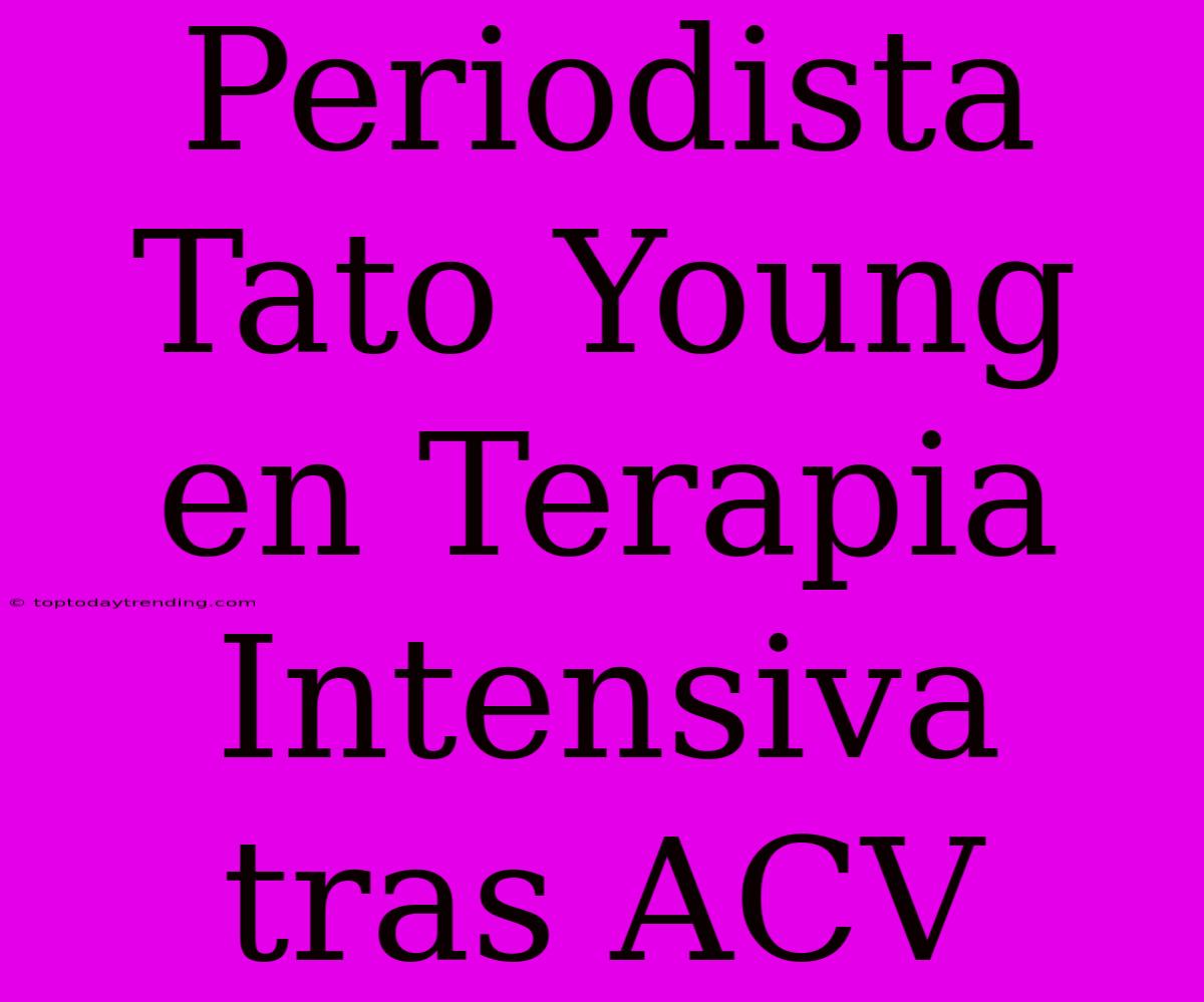 Periodista Tato Young En Terapia Intensiva Tras ACV