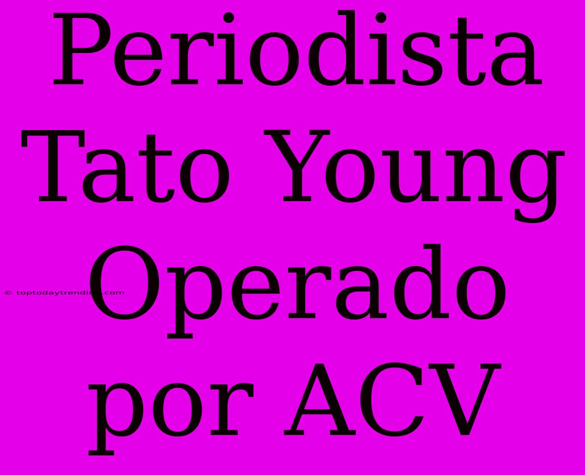 Periodista Tato Young Operado Por ACV