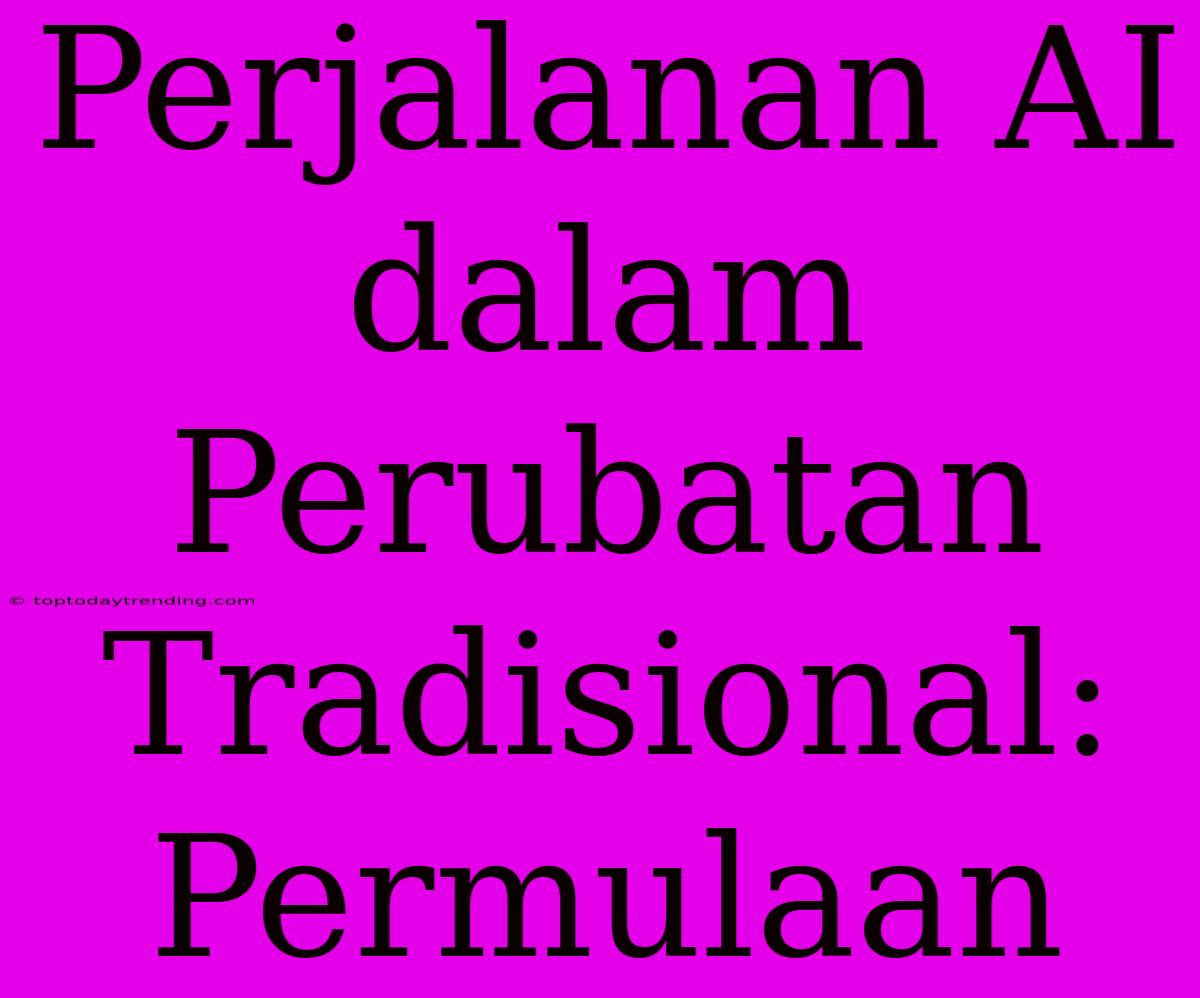 Perjalanan AI Dalam Perubatan Tradisional: Permulaan