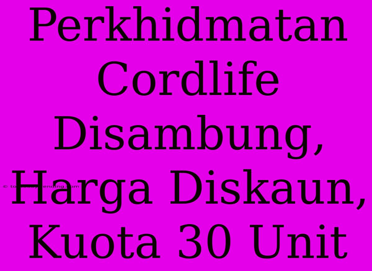 Perkhidmatan Cordlife Disambung, Harga Diskaun, Kuota 30 Unit