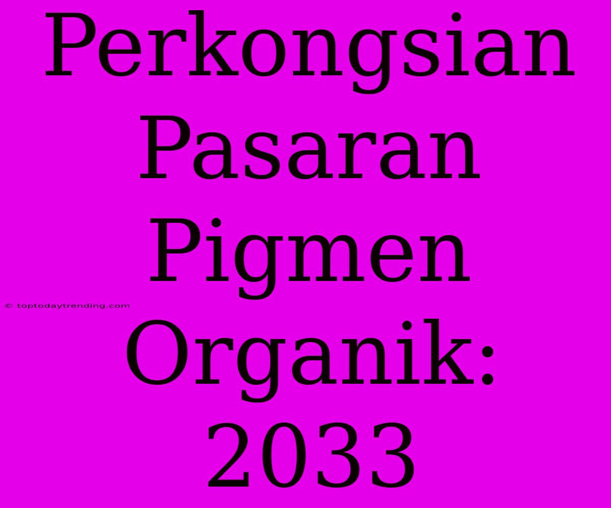 Perkongsian Pasaran Pigmen Organik: 2033