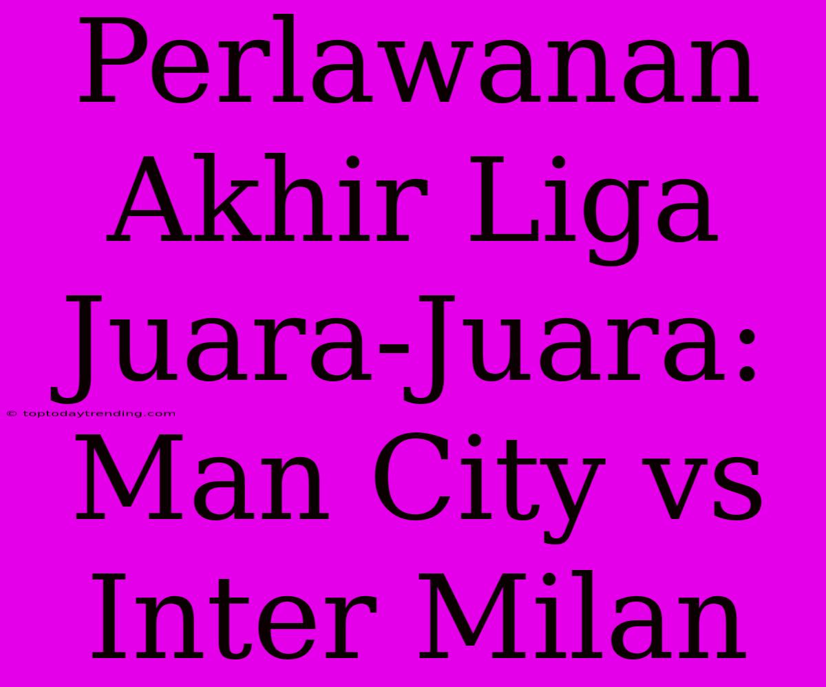 Perlawanan Akhir Liga Juara-Juara: Man City Vs Inter Milan