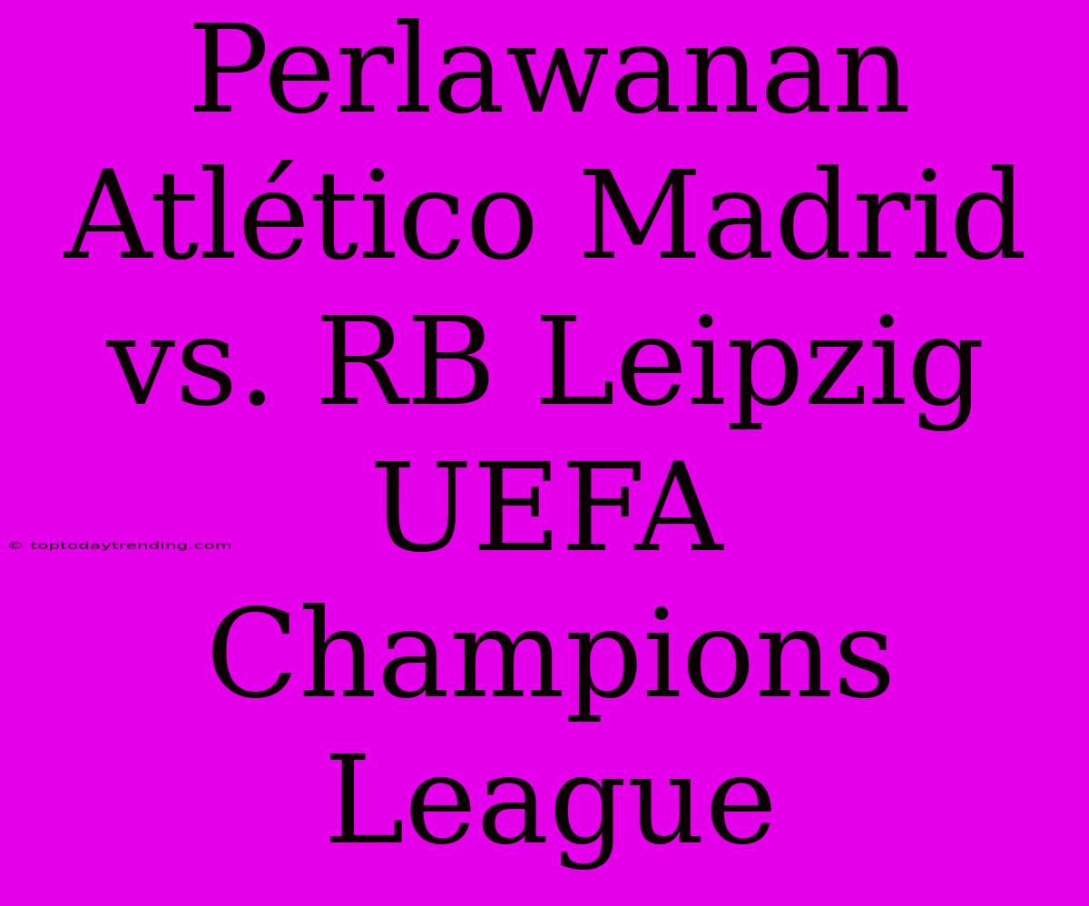 Perlawanan Atlético Madrid Vs. RB Leipzig UEFA Champions League