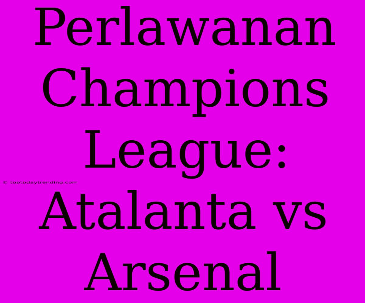 Perlawanan Champions League: Atalanta Vs Arsenal