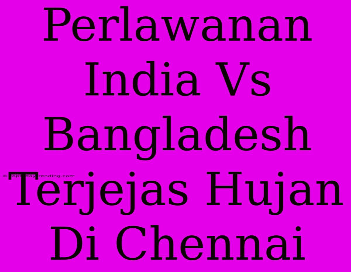 Perlawanan India Vs Bangladesh Terjejas Hujan Di Chennai