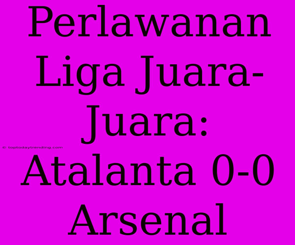 Perlawanan Liga Juara-Juara: Atalanta 0-0 Arsenal