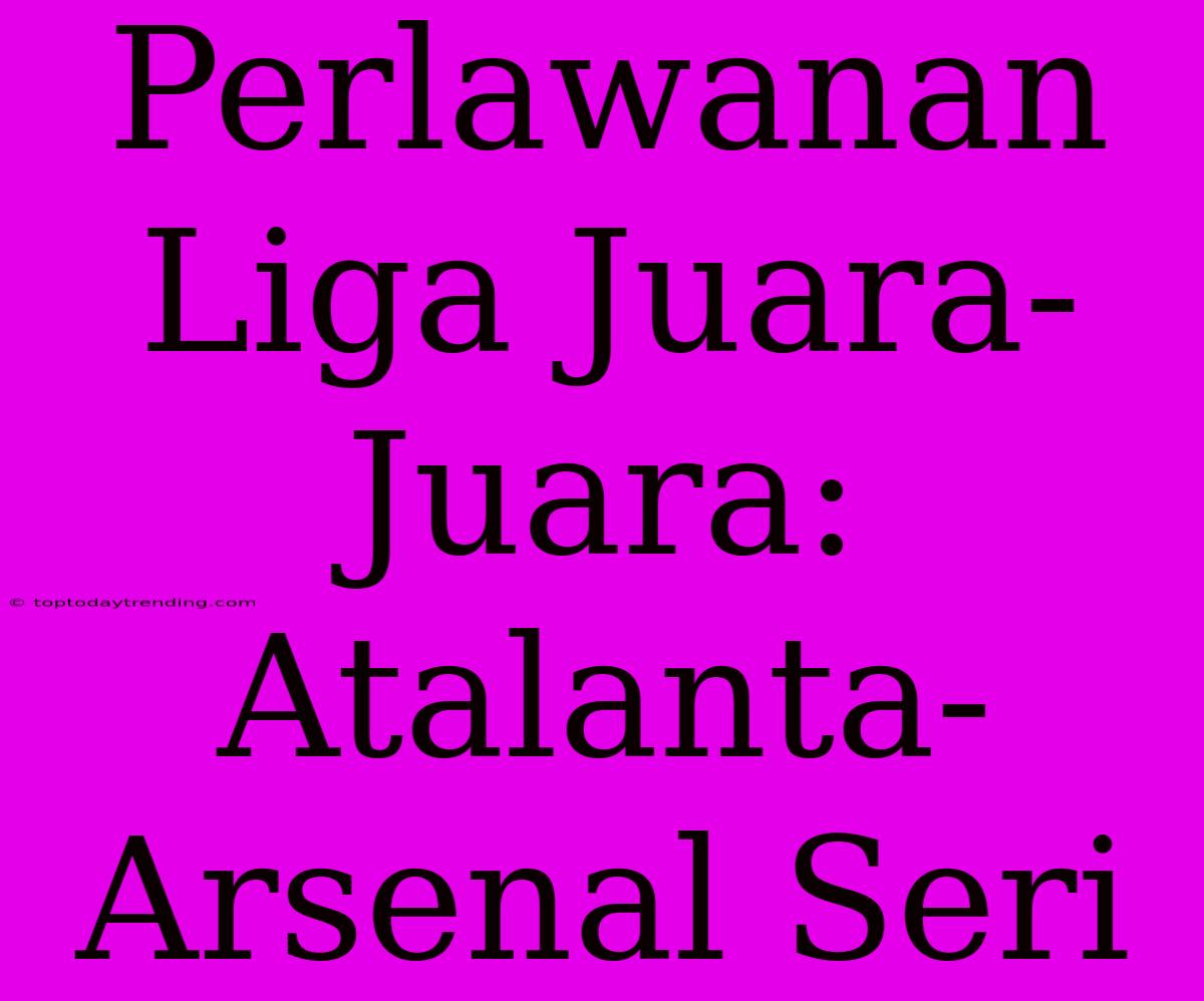 Perlawanan Liga Juara-Juara: Atalanta-Arsenal Seri