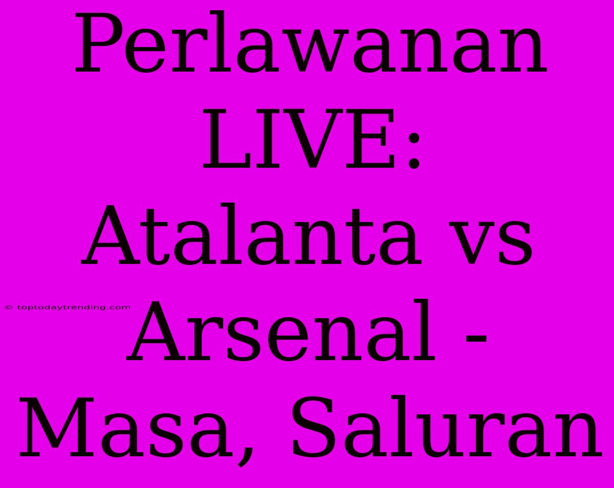 Perlawanan LIVE: Atalanta Vs Arsenal - Masa, Saluran