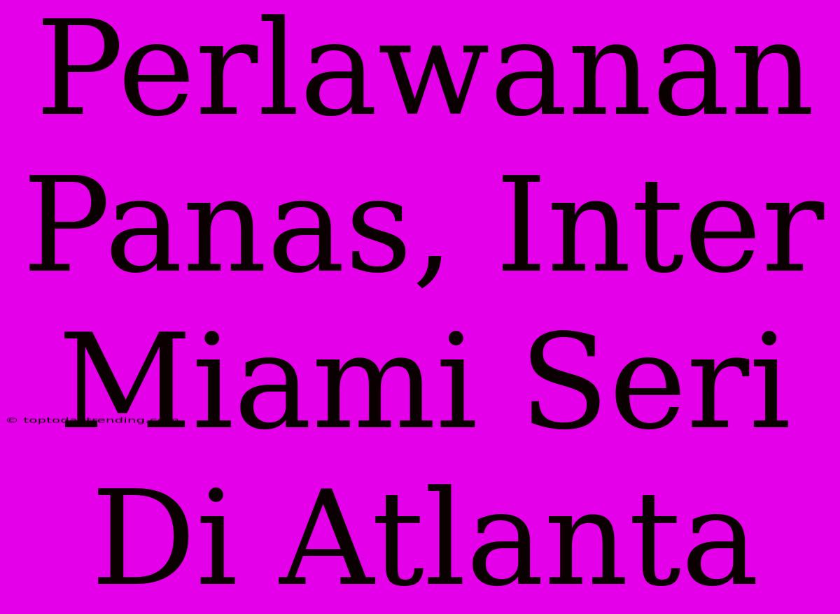 Perlawanan Panas, Inter Miami Seri Di Atlanta