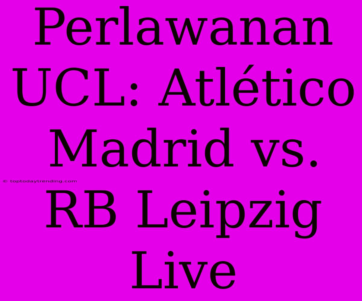 Perlawanan UCL: Atlético Madrid Vs. RB Leipzig Live