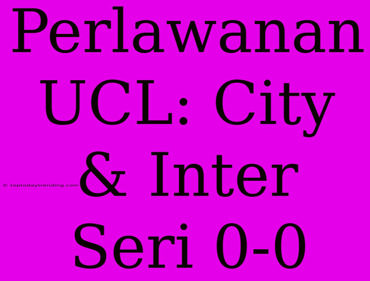 Perlawanan UCL: City & Inter Seri 0-0