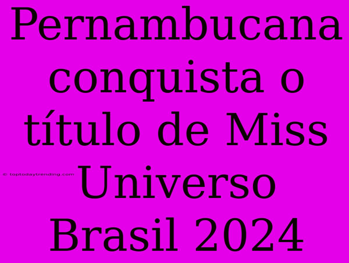 Pernambucana Conquista O Título De Miss Universo Brasil 2024