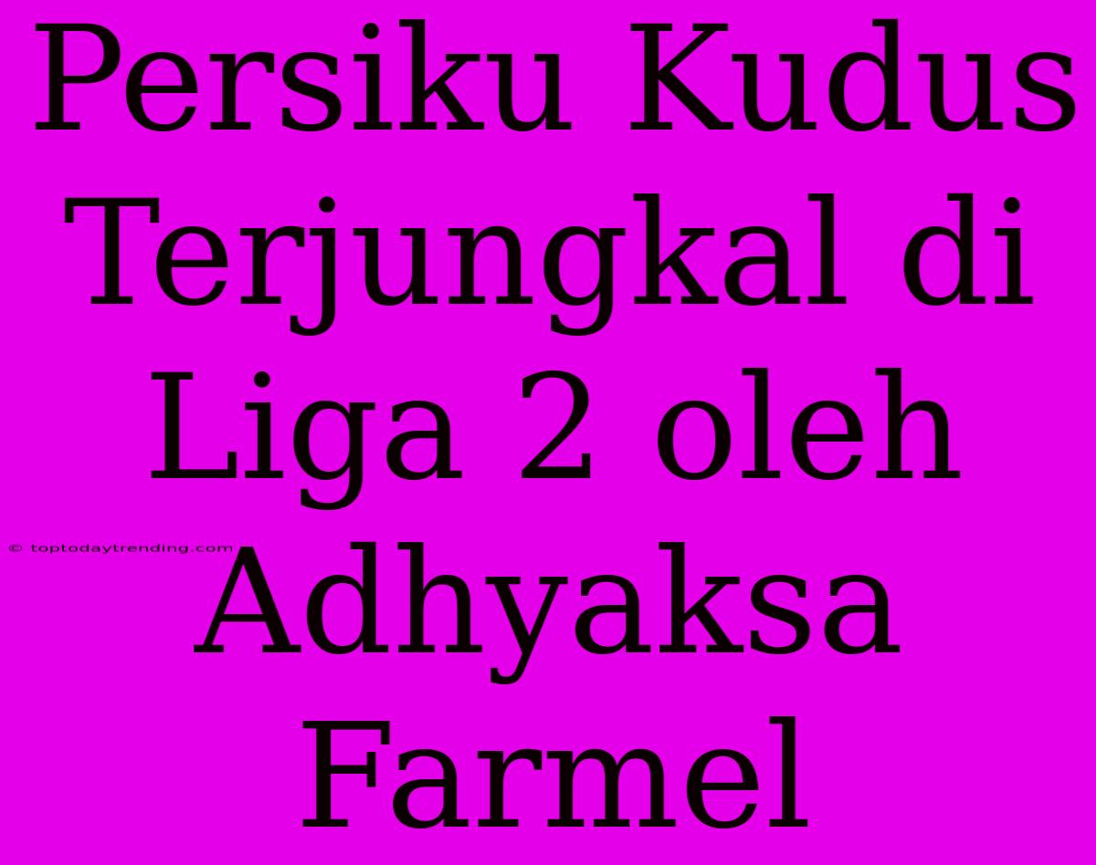 Persiku Kudus Terjungkal Di Liga 2 Oleh Adhyaksa Farmel