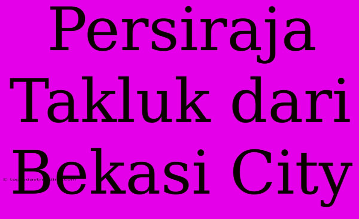 Persiraja Takluk Dari Bekasi City