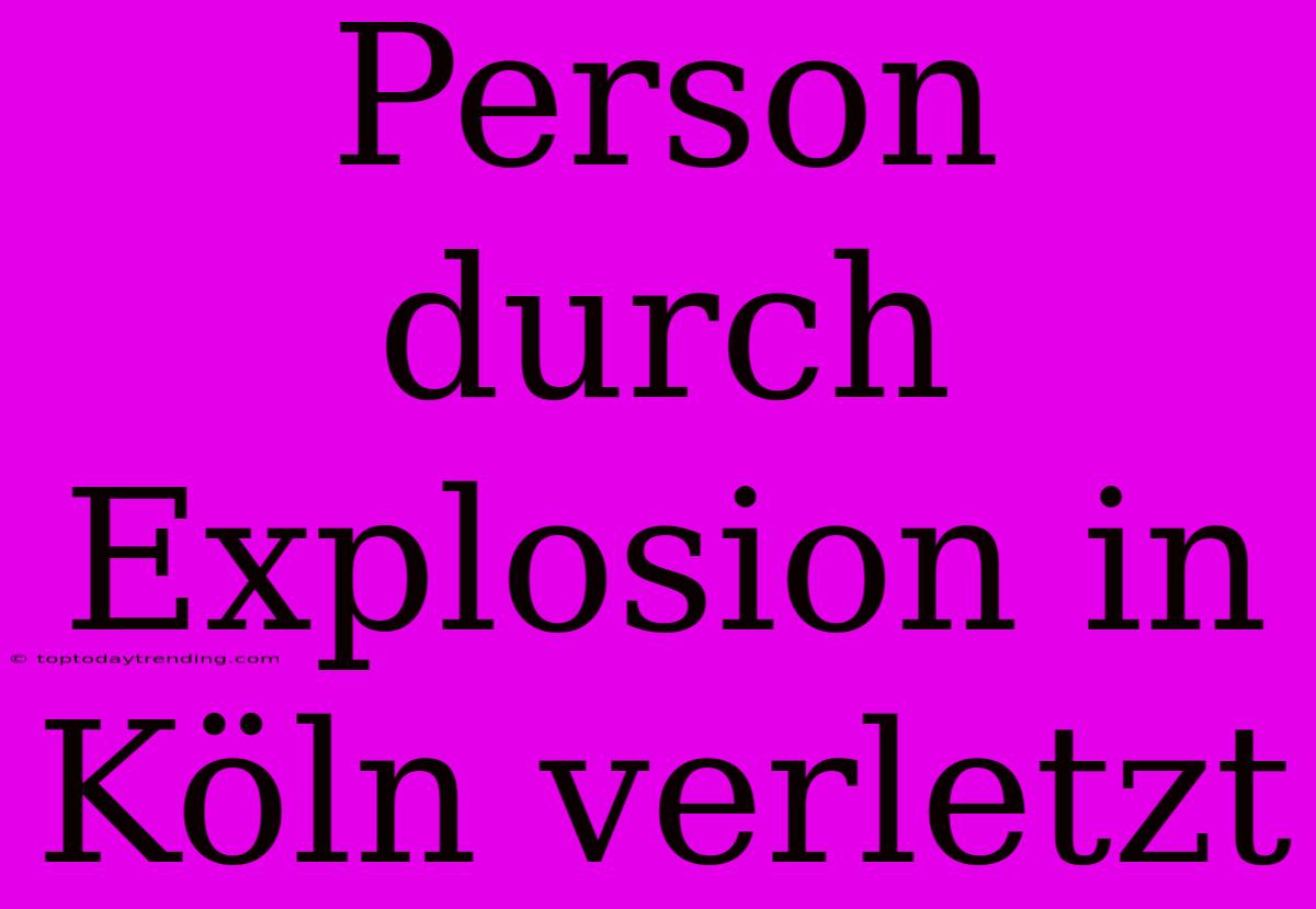 Person Durch Explosion In Köln Verletzt