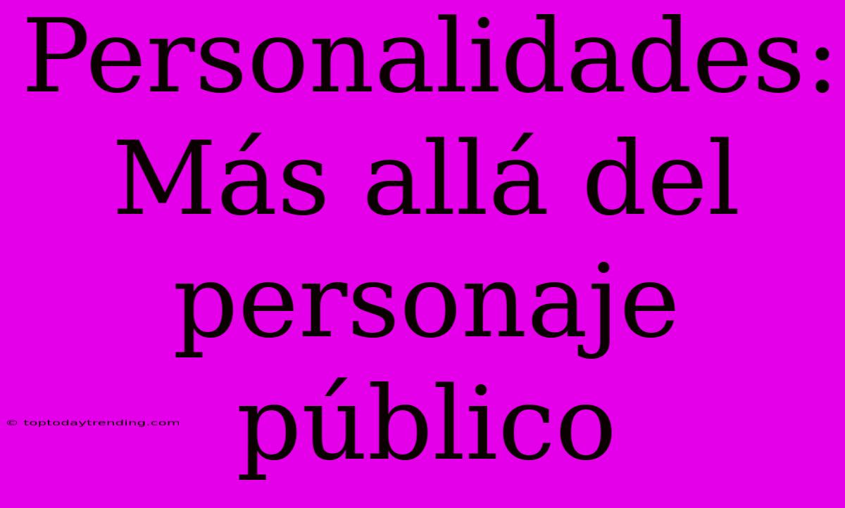 Personalidades: Más Allá Del Personaje Público