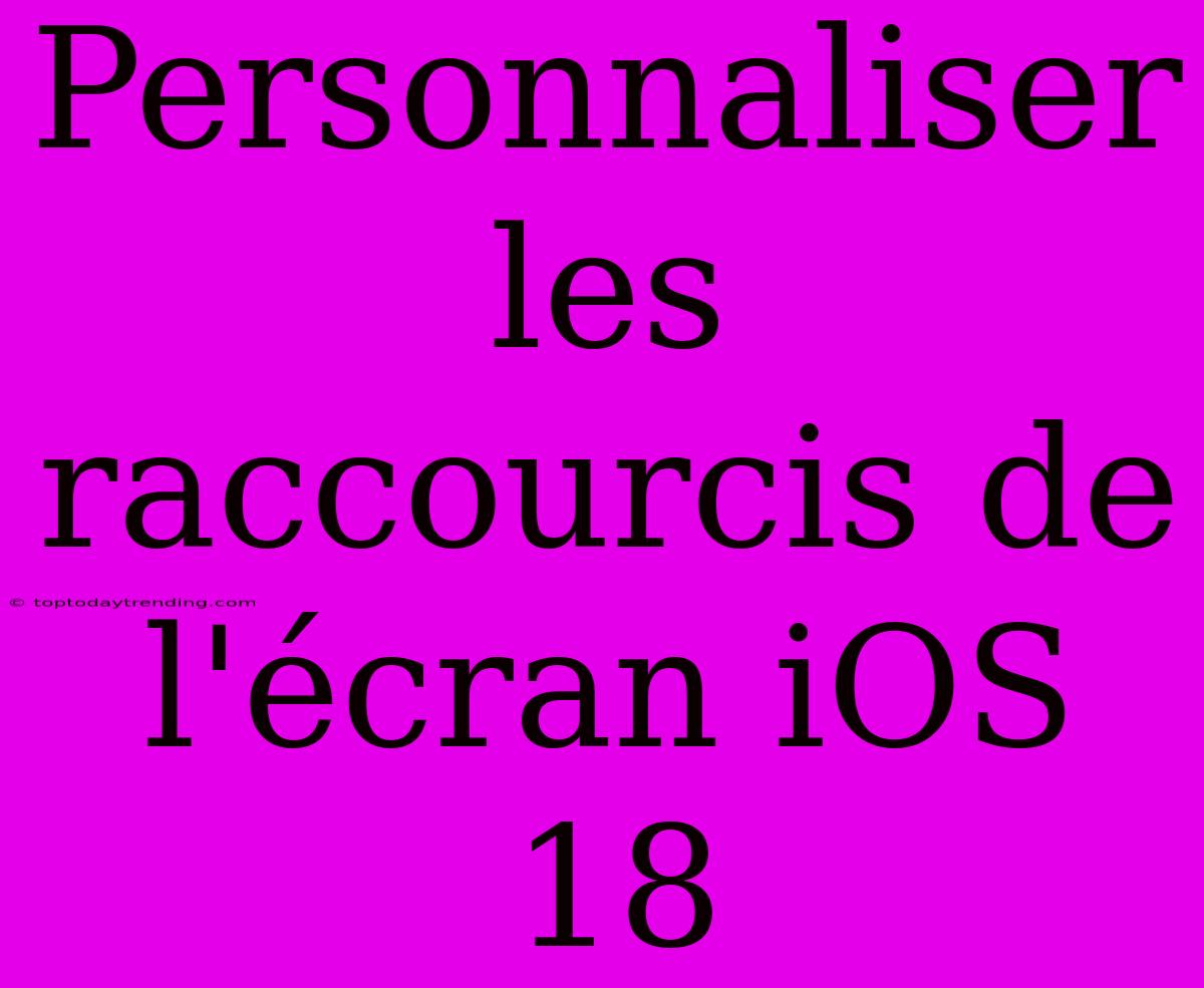 Personnaliser Les Raccourcis De L'écran IOS 18