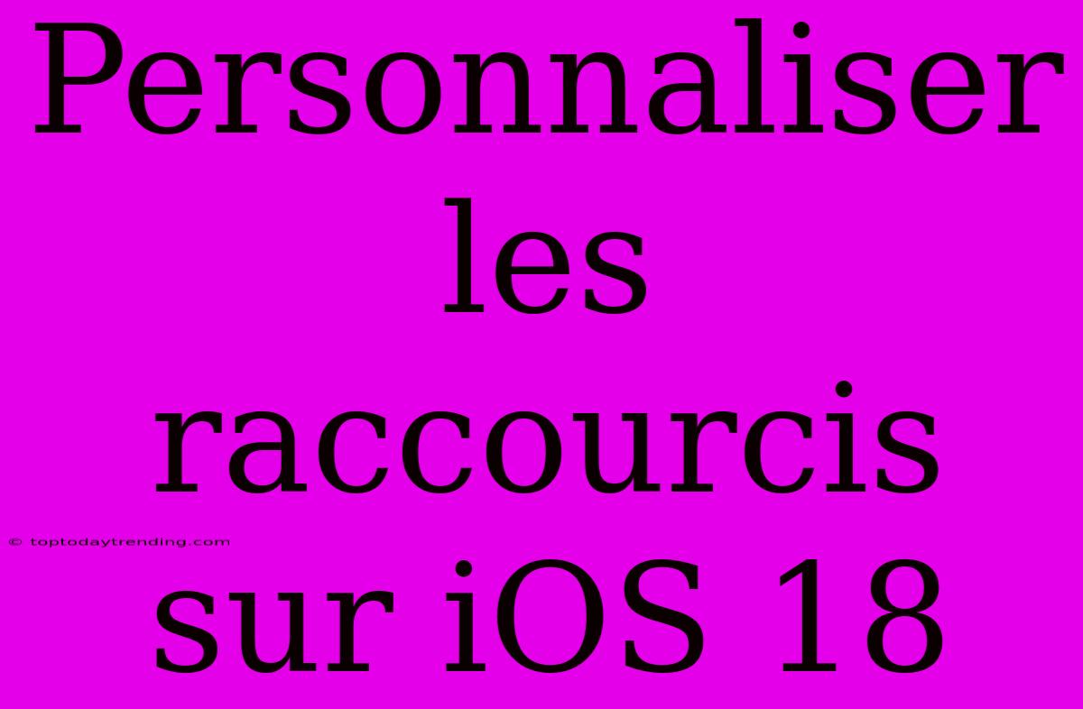 Personnaliser Les Raccourcis Sur IOS 18