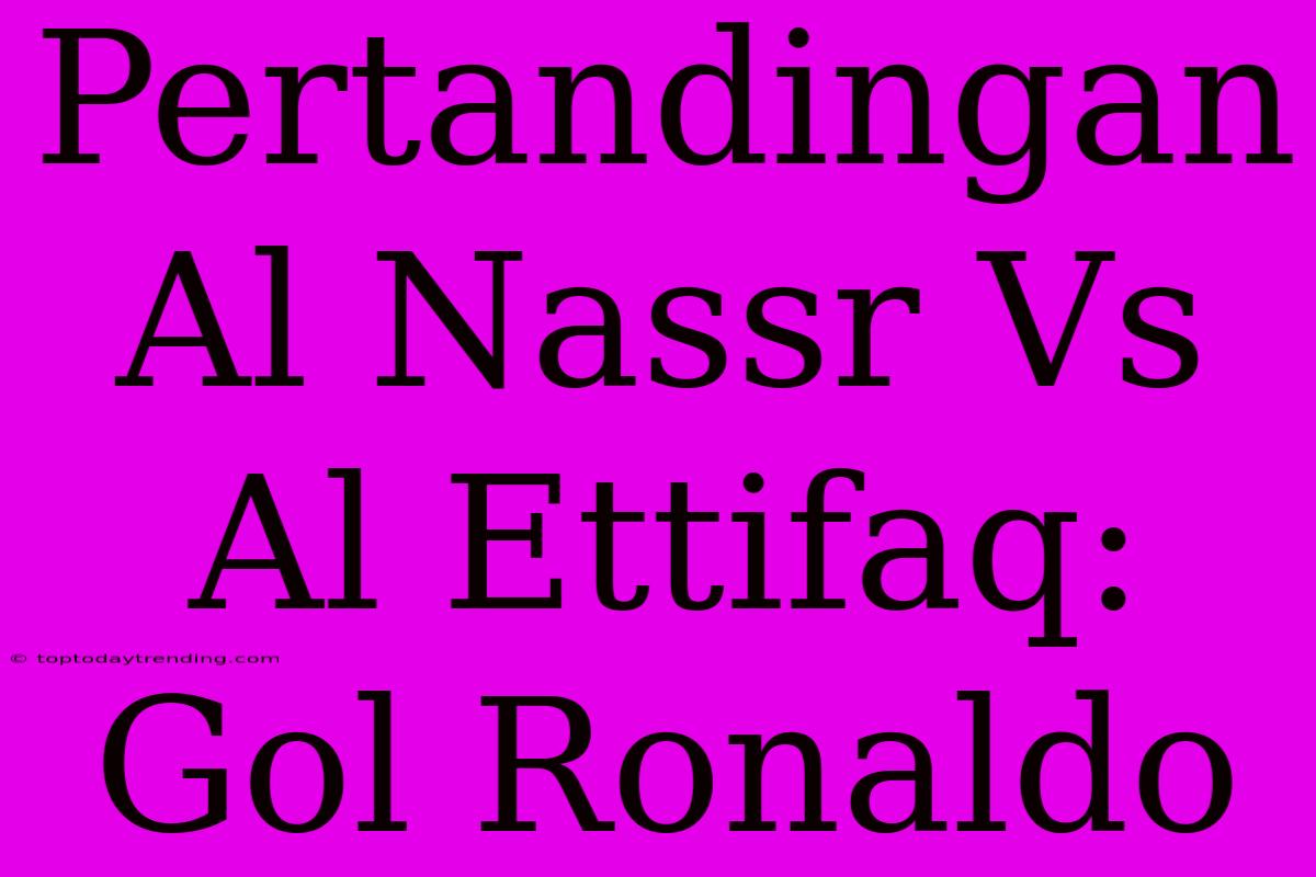 Pertandingan Al Nassr Vs Al Ettifaq: Gol Ronaldo