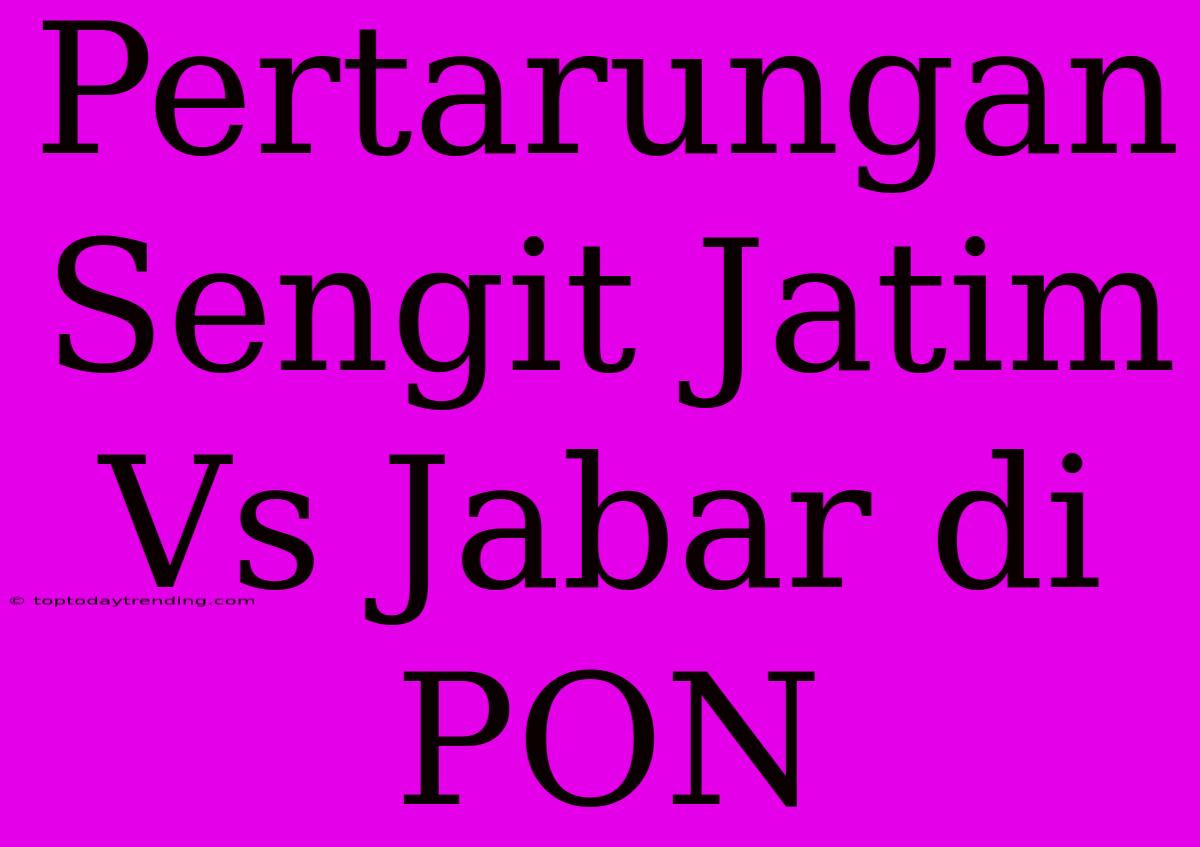 Pertarungan Sengit Jatim Vs Jabar Di PON