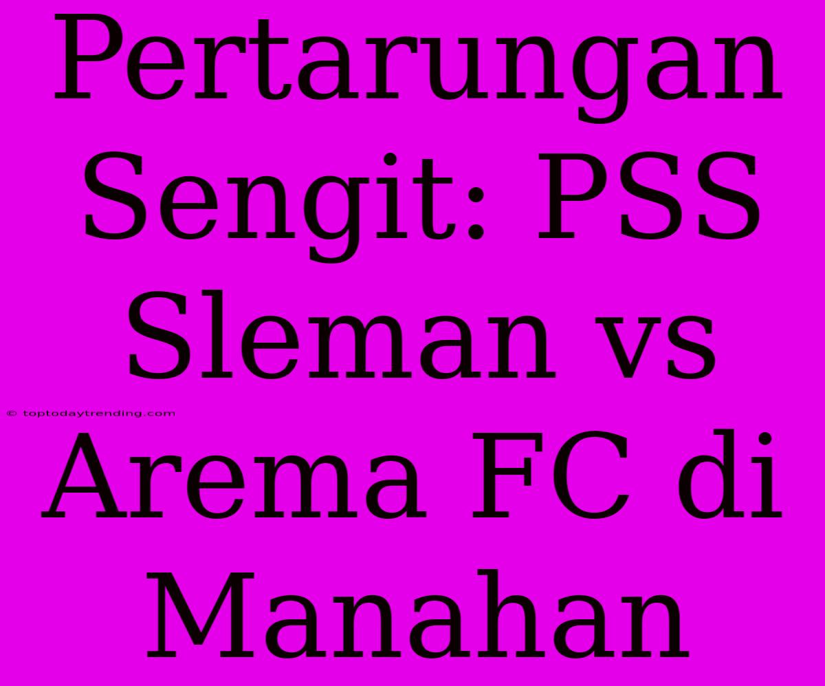 Pertarungan Sengit: PSS Sleman Vs Arema FC Di Manahan