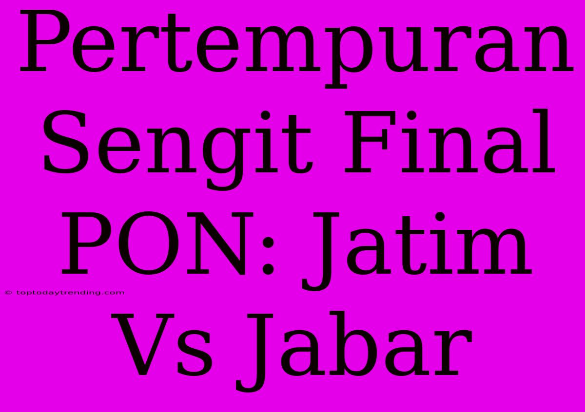 Pertempuran Sengit Final PON: Jatim Vs Jabar