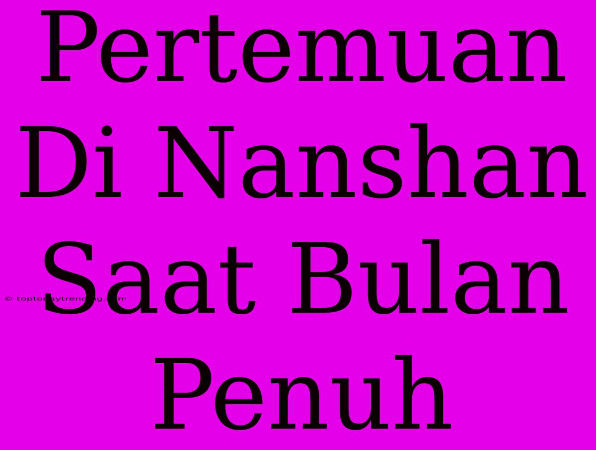 Pertemuan Di Nanshan Saat Bulan Penuh