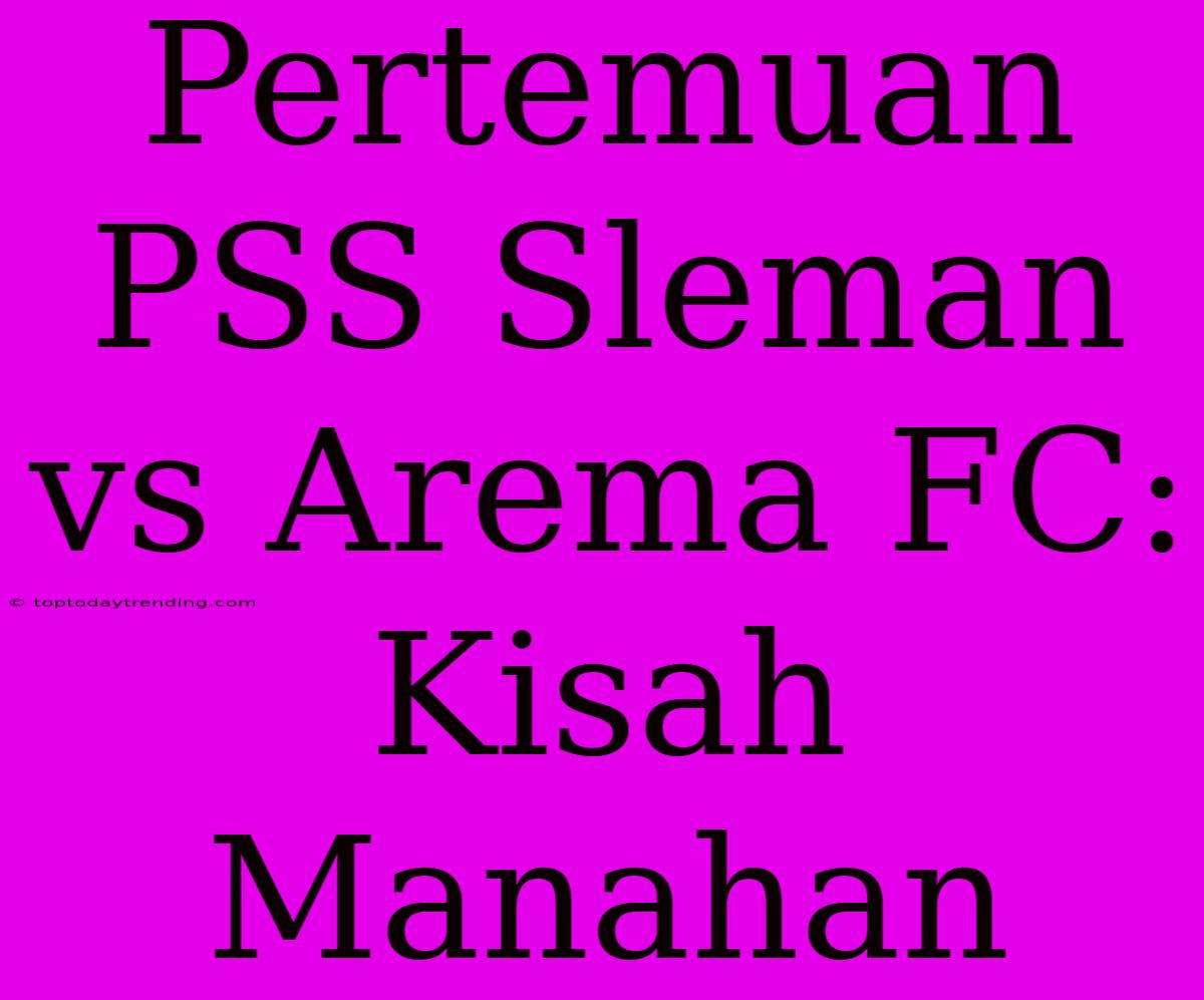 Pertemuan PSS Sleman Vs Arema FC: Kisah Manahan