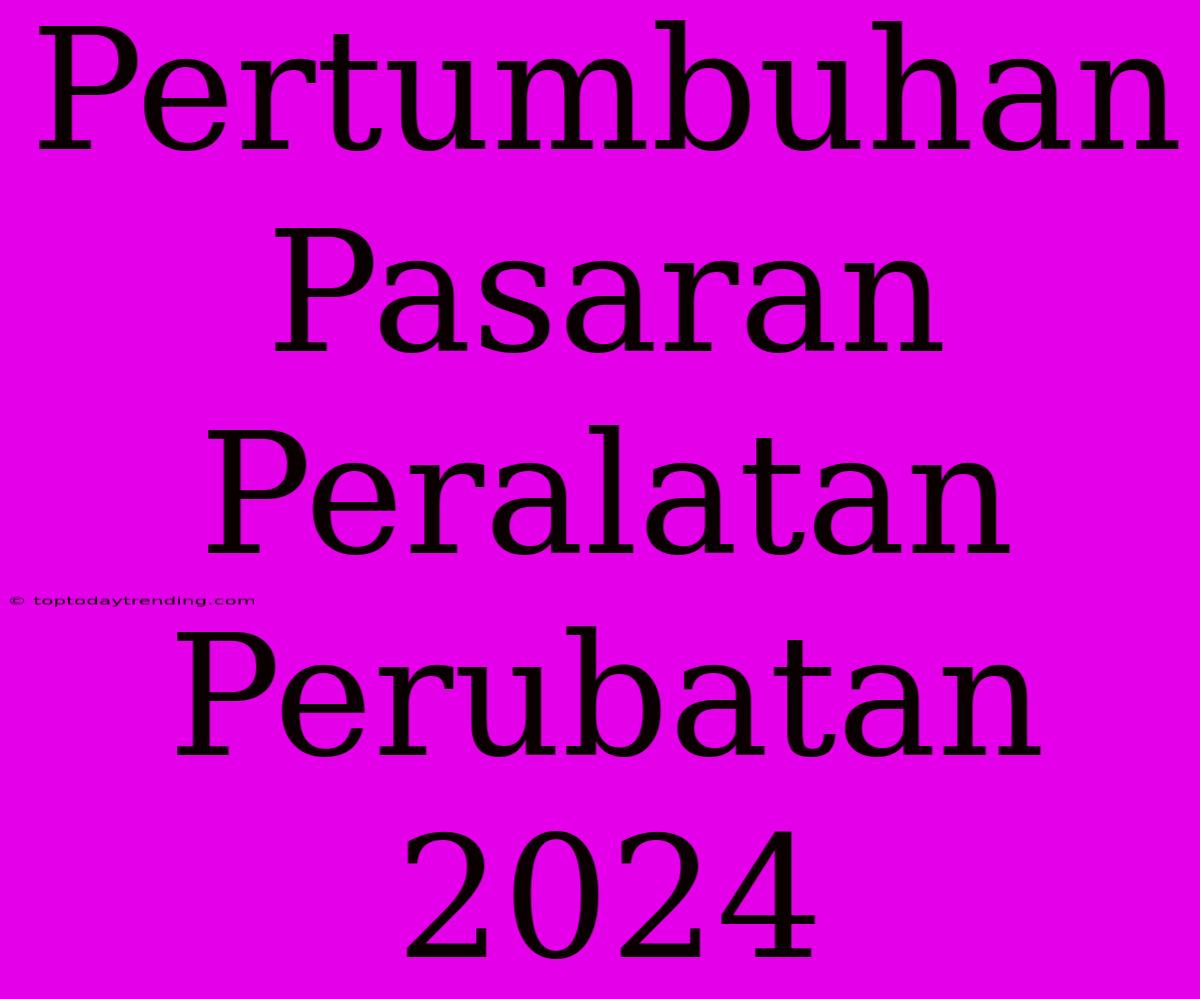 Pertumbuhan Pasaran Peralatan Perubatan 2024