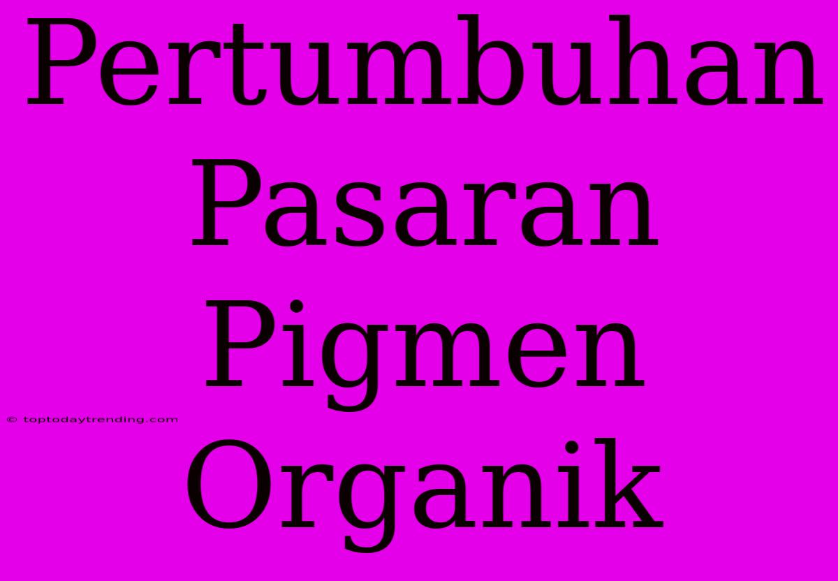 Pertumbuhan Pasaran Pigmen Organik