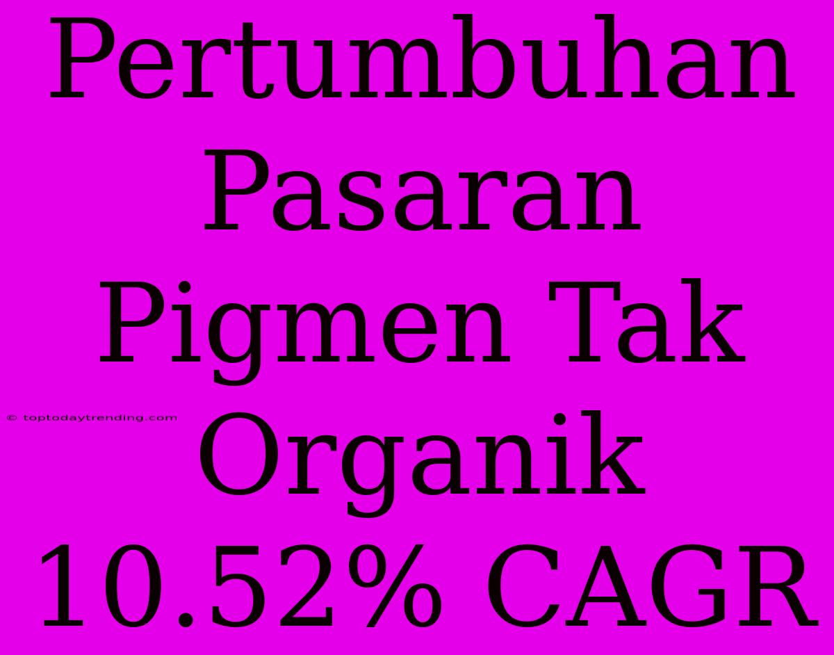 Pertumbuhan Pasaran Pigmen Tak Organik 10.52% CAGR